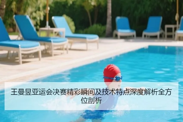 王曼昱亚运会决赛精彩瞬间及技术特点深度解析全方位剖析