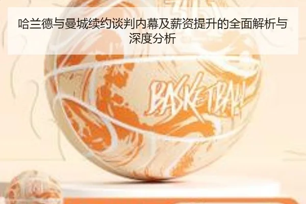 哈兰德与曼城续约谈判内幕及薪资提升的全面解析与深度分析