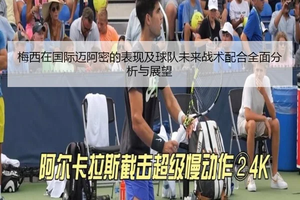 梅西在国际迈阿密的表现及球队未来战术配合全面分析与展望